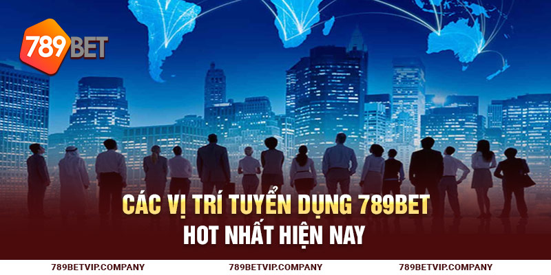 Các vị trí tuyển dụng 789Bet hot nhất hiện nay