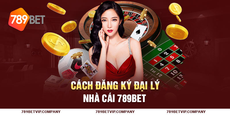Cách đăng ký đại lý nhà cái 789Bet
