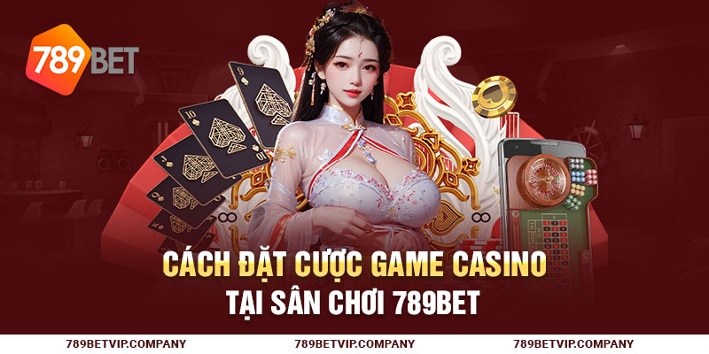 Cách đặt cược game casino tại sân chơi 789Bet