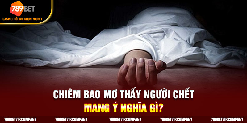 Ý nghĩa chiêm bao thấy người chết
