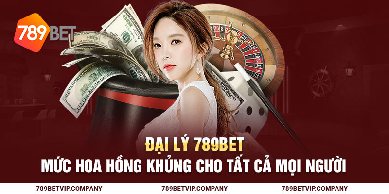 Đại Lý 789Bet - Mức Hoa Hồng Khủng Cho Tất Cả Mọi Người