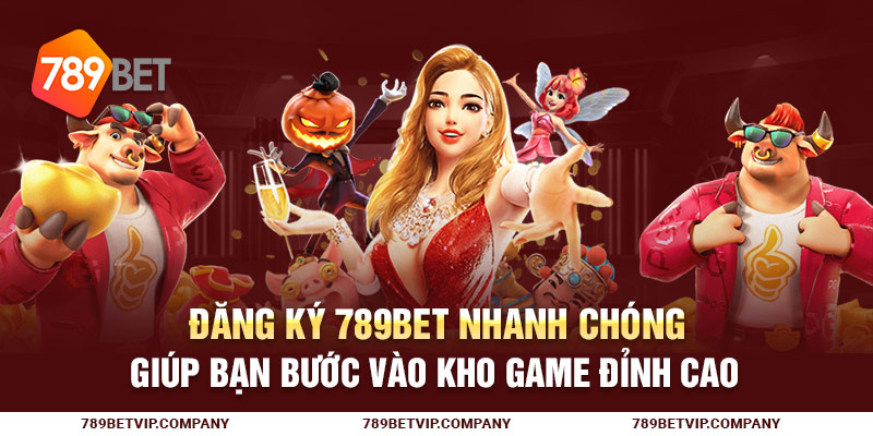 Đăng Ký 789Bet Nhanh Chóng Giúp Bạn Bước Vào Kho Game Đỉnh Cao