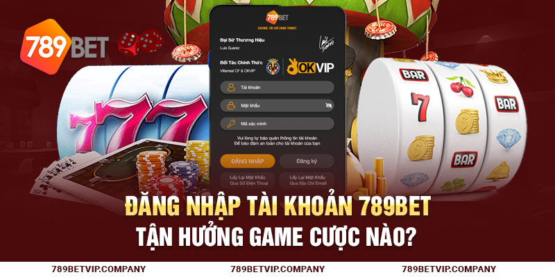 Đăng nhập tài khoản 789Bet tận hưởng game cược nào