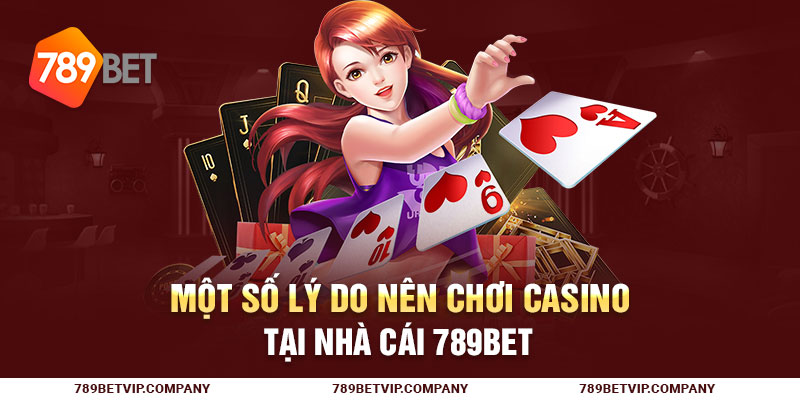 Một số lý do nên chơi casino tại nhà cái 789Bet