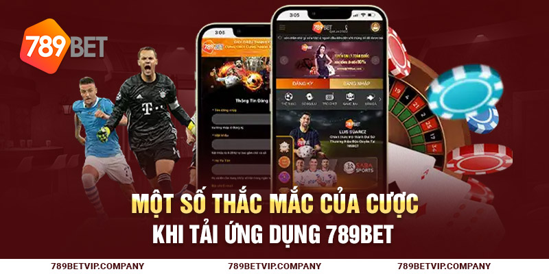Một số thắc mắc của cược khi tải ứng dụng 789Bet