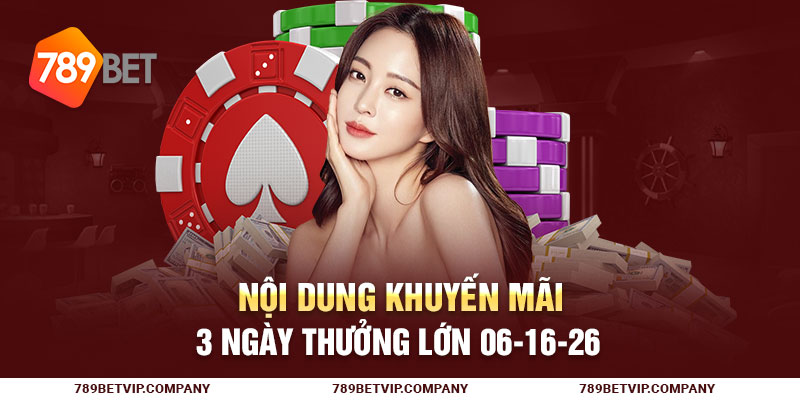 Nội dung khuyến mãi 3 ngày thưởng lớn 06-16-26