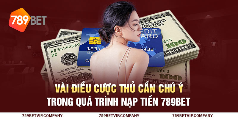 Vài điều cược thủ cần chú ý trong quá trình nạp tiền 789Bet